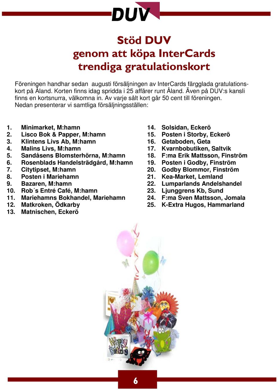 Nedan presenterar vi samtliga försäljningsställen: 1. Minimarket, M:hamn 2. Lisco Bok & Papper, M:hamn 3. Klintens Livs Ab, M:hamn 4. Malins Livs, M:hamn 5. Sandåsens Blomsterhörna, M:hamn 6.