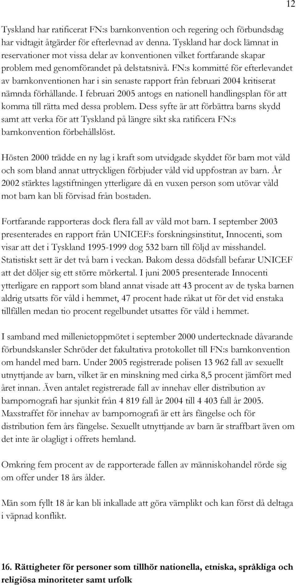 FN:s kommitté för efterlevandet av barnkonventionen har i sin senaste rapport från februari 2004 kritiserat nämnda förhållande.