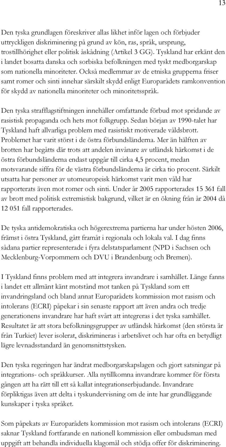 Också medlemmar av de etniska grupperna friser samt romer och sinti innehar särskilt skydd enligt Europarådets ramkonvention för skydd av nationella minoriteter och minoritetsspråk.