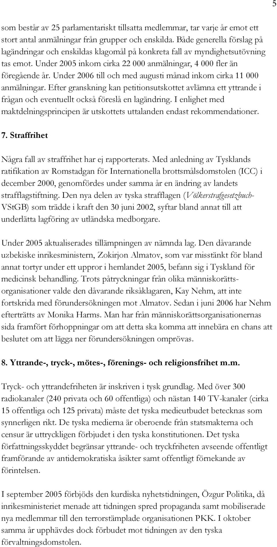 Under 2006 till och med augusti månad inkom cirka 11 000 anmälningar. Efter granskning kan petitionsutskottet avlämna ett yttrande i frågan och eventuellt också föreslå en lagändring.