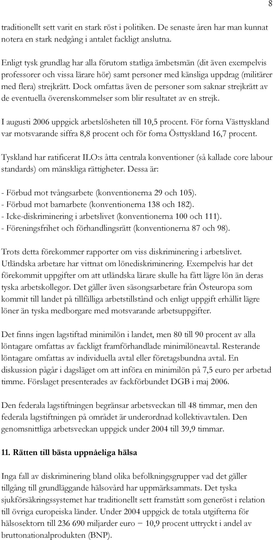 Dock omfattas även de personer som saknar strejkrätt av de eventuella överenskommelser som blir resultatet av en strejk. I augusti 2006 uppgick arbetslösheten till 10,5 procent.