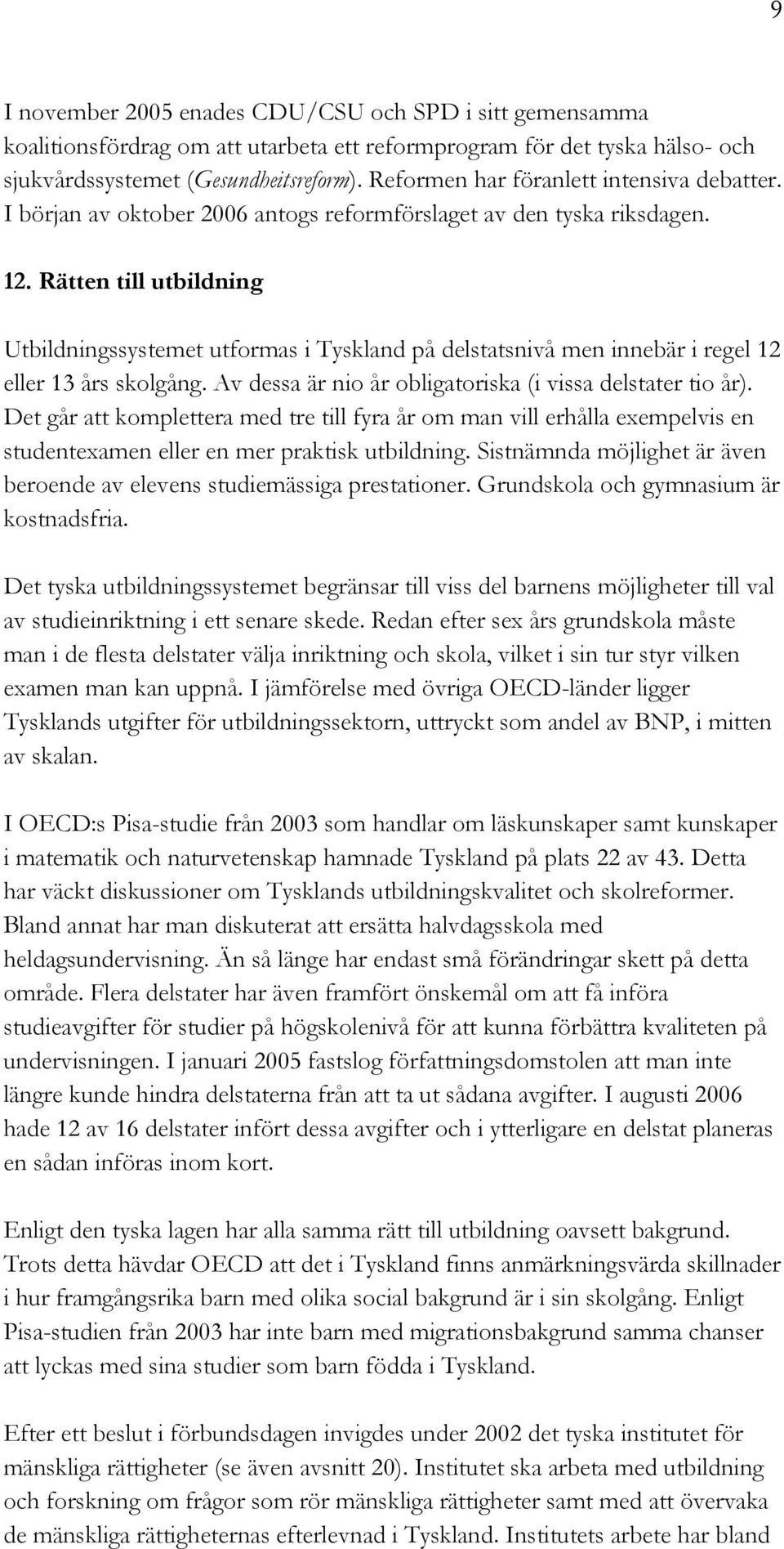 Rätten till utbildning Utbildningssystemet utformas i Tyskland på delstatsnivå men innebär i regel 12 eller 13 års skolgång. Av dessa är nio år obligatoriska (i vissa delstater tio år).