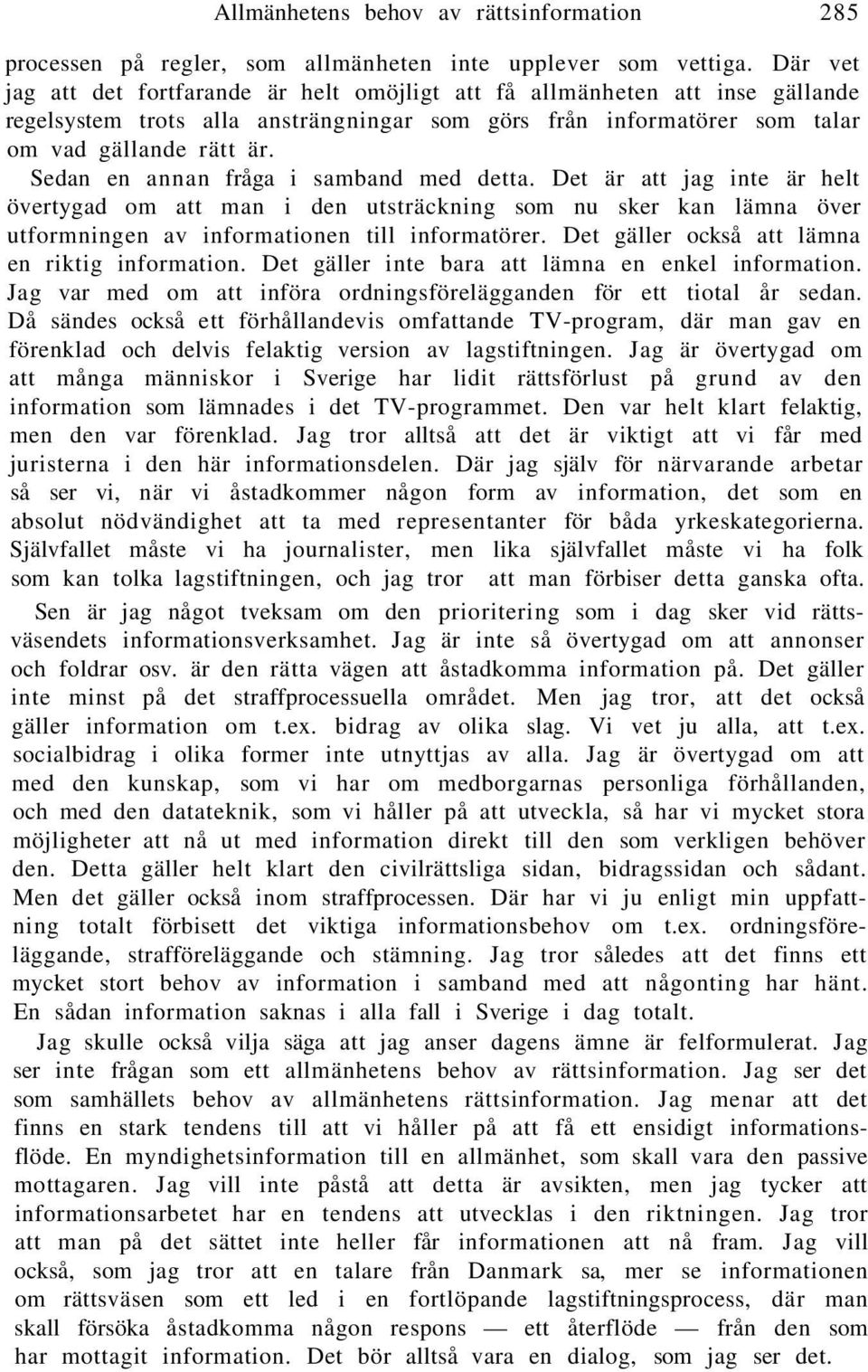 Sedan en annan fråga i samband med detta. Det är att jag inte är helt övertygad om att man i den utsträckning som nu sker kan lämna över utformningen av informationen till informatörer.