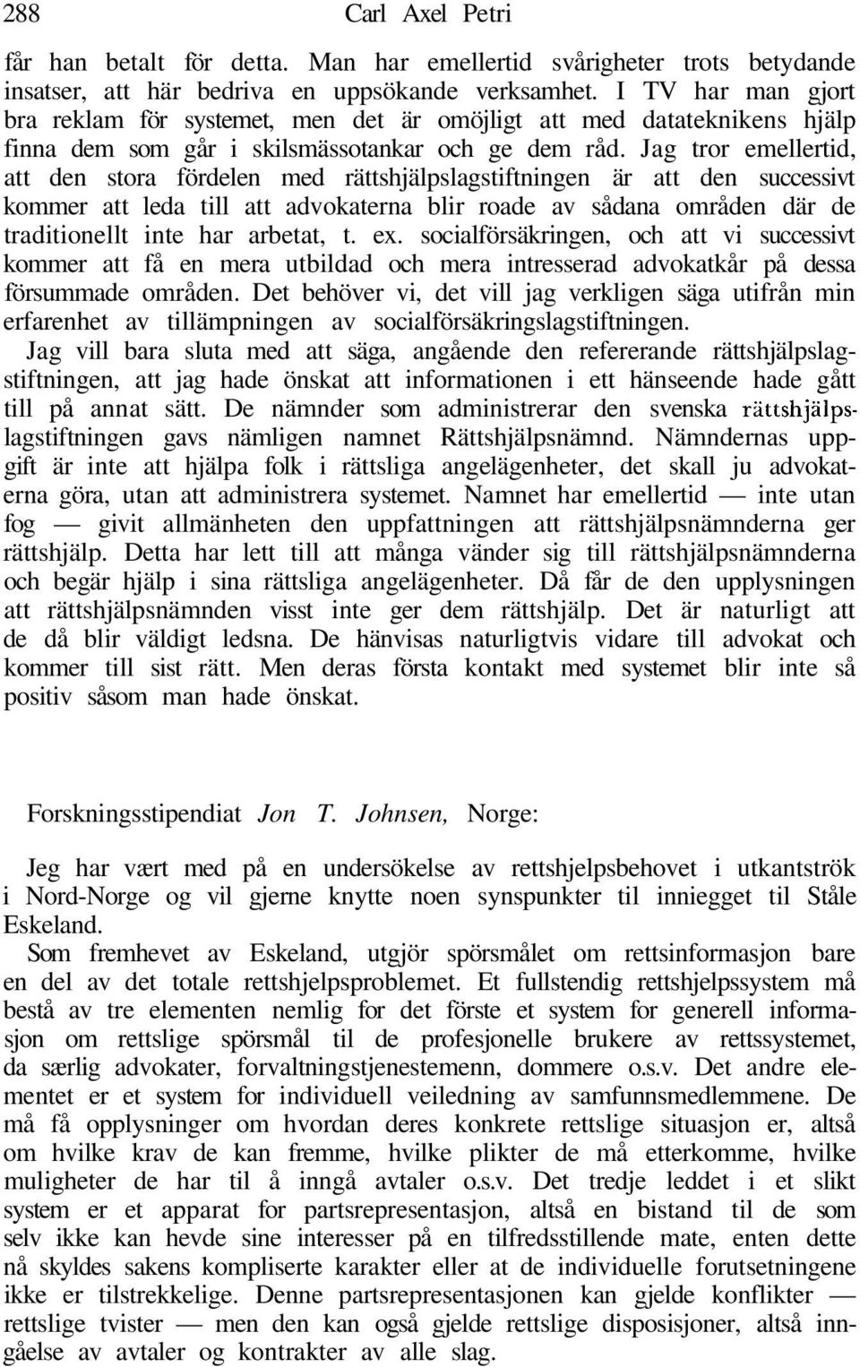 Jag tror emellertid, att den stora fördelen med rättshjälpslagstiftningen är att den successivt kommer att leda till att advokaterna blir roade av sådana områden där de traditionellt inte har