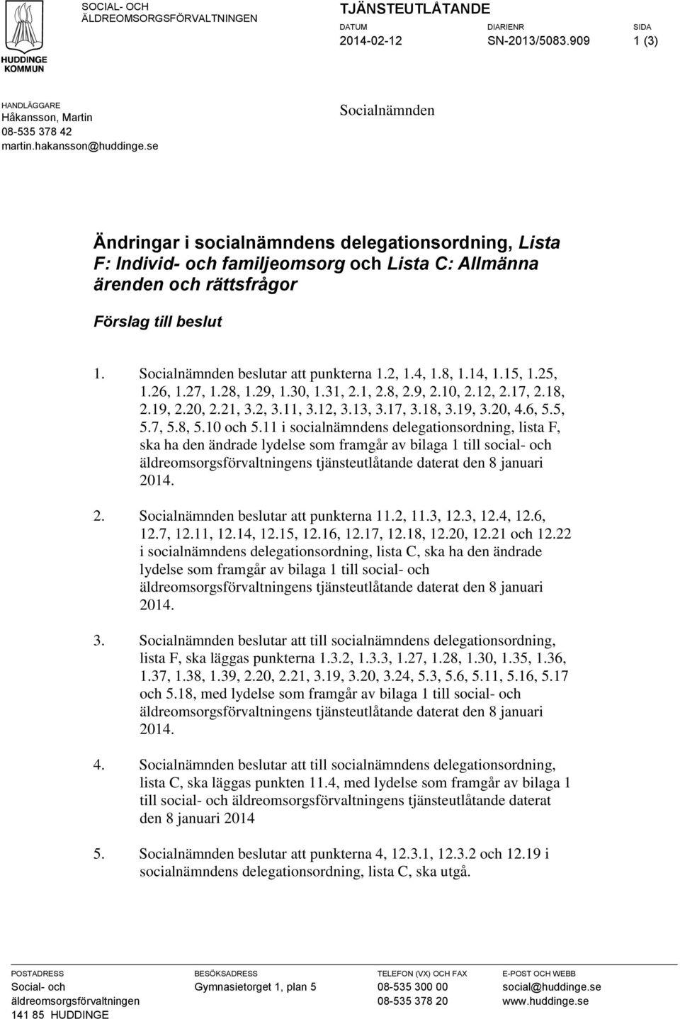 Socialnämnden beslutar att punkterna 1.2, 1.4, 1.8, 1.14, 1.15, 1.25, 1.26, 1.27, 1.28, 1.29, 1.30, 1.31, 2.1, 2.8, 2.9, 2.10, 2.12, 2.17, 2.18, 2.19, 2.20, 2.21, 3.2, 3.11, 3.12, 3.13, 3.17, 3.18, 3.