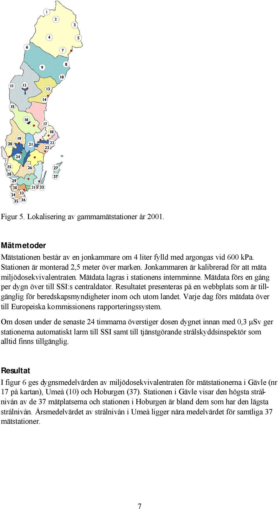 Resultatet presenteras på en webbplats som är tillgänglig för beredskapsmyndigheter inom och utom landet. Varje dag förs mätdata över till Europeiska kommissionens rapporteringssystem.