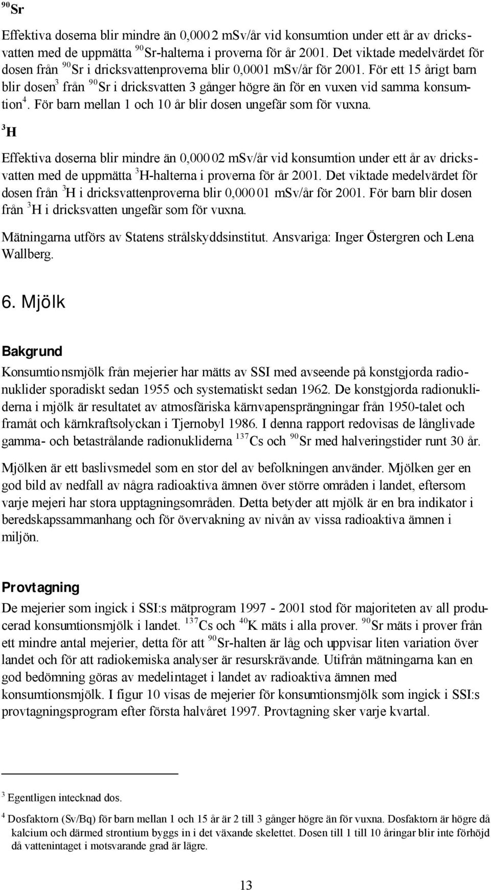 För ett 15 årigt barn blir dosen 3 från 90 Sr i dricksvatten 3 gånger högre än för en vuxen vid samma konsumtion 4. För barn mellan 1 och 10 år blir dosen ungefär som för vuxna.