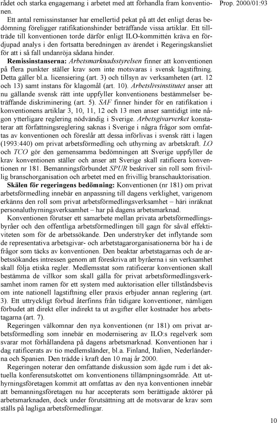 Ett tillträde till konventionen torde därför enligt ILO-kommittén kräva en fördjupad analys i den fortsatta beredningen av ärendet i Regeringskansliet för att i så fall undanröja sådana hinder.