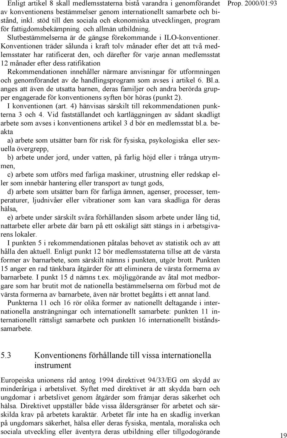 Konventionen träder sålunda i kraft tolv månader efter det att två medlemsstater har ratificerat den, och därefter för varje annan medlemsstat 12 månader efter dess ratifikation Rekommendationen