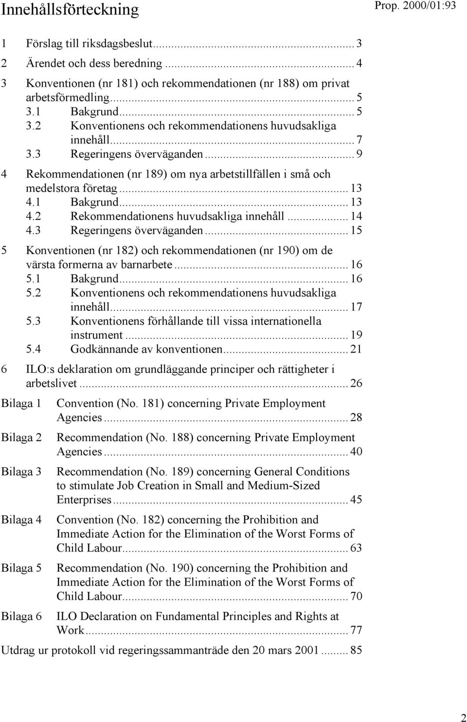 .. 13 4.1 Bakgrund... 13 4.2 Rekommendationens huvudsakliga innehåll... 14 4.3 Regeringens överväganden... 15 5 Konventionen (nr 182) och rekommendationen (nr 190) om de värsta formerna av barnarbete.