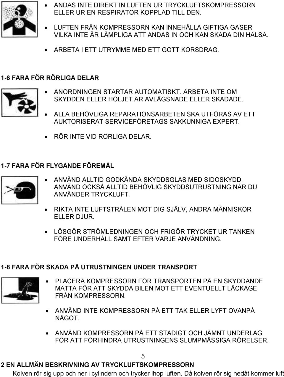 1-6 FARA FÖR RÖRLIGA DELAR ANORDNINGEN STARTAR AUTOMATISKT. ARBETA INTE OM SKYDDEN ELLER HÖLJET ÄR AVLÄGSNADE ELLER SKADADE.