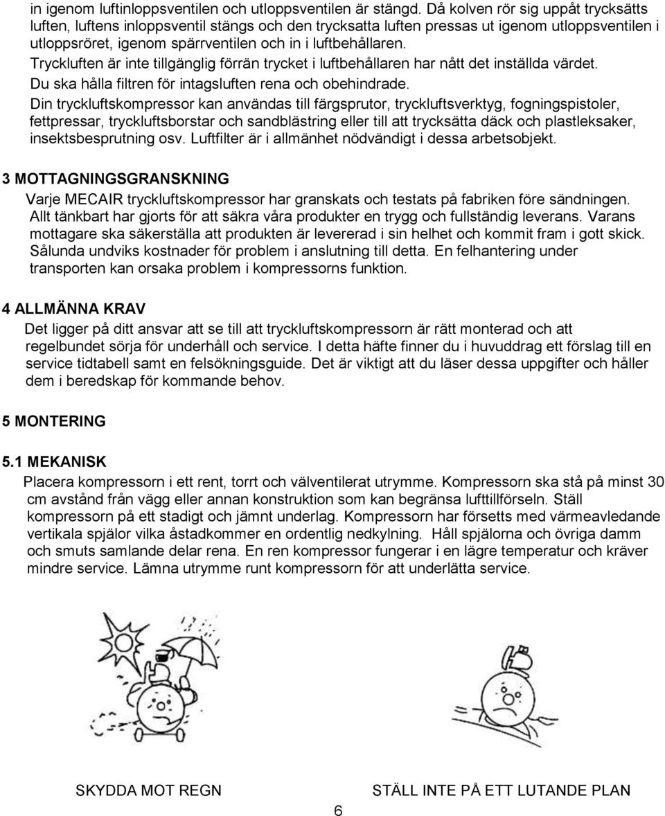 Tryckluften är inte tillgänglig förrän trycket i luftbehållaren har nått det inställda värdet. Du ska hålla filtren för intagsluften rena och obehindrade.