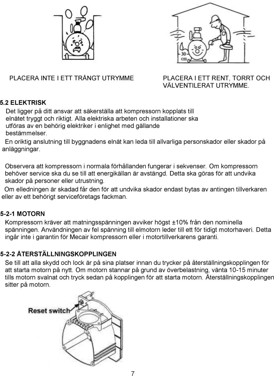 En oriktig anslutning till byggnadens elnät kan leda till allvarliga personskador eller skador på anläggningar. Observera att kompressorn i normala förhållanden fungerar i sekvenser.