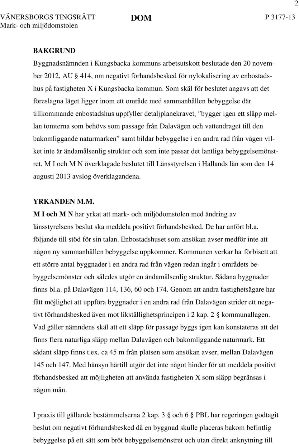 Som skäl för beslutet angavs att det föreslagna läget ligger inom ett område med sammanhållen bebyggelse där tillkommande enbostadshus uppfyller detaljplanekravet, bygger igen ett släpp mellan