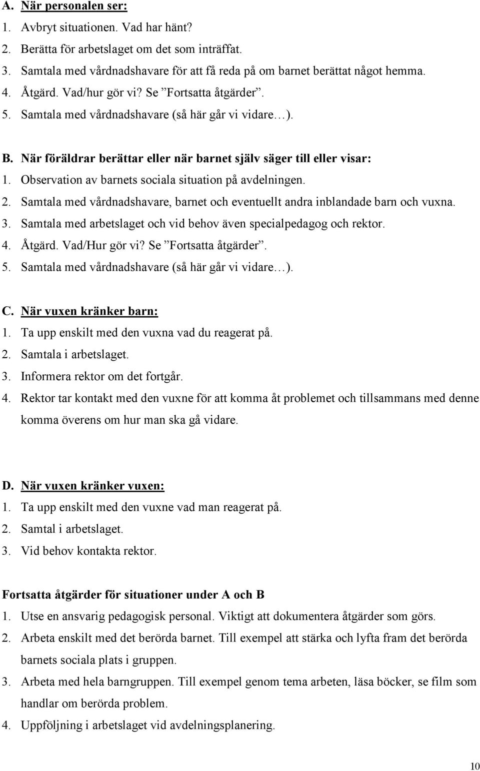 Observation av barnets sociala situation på avdelningen. 2. Samtala med vårdnadshavare, barnet och eventuellt andra inblandade barn och vuxna. 3.