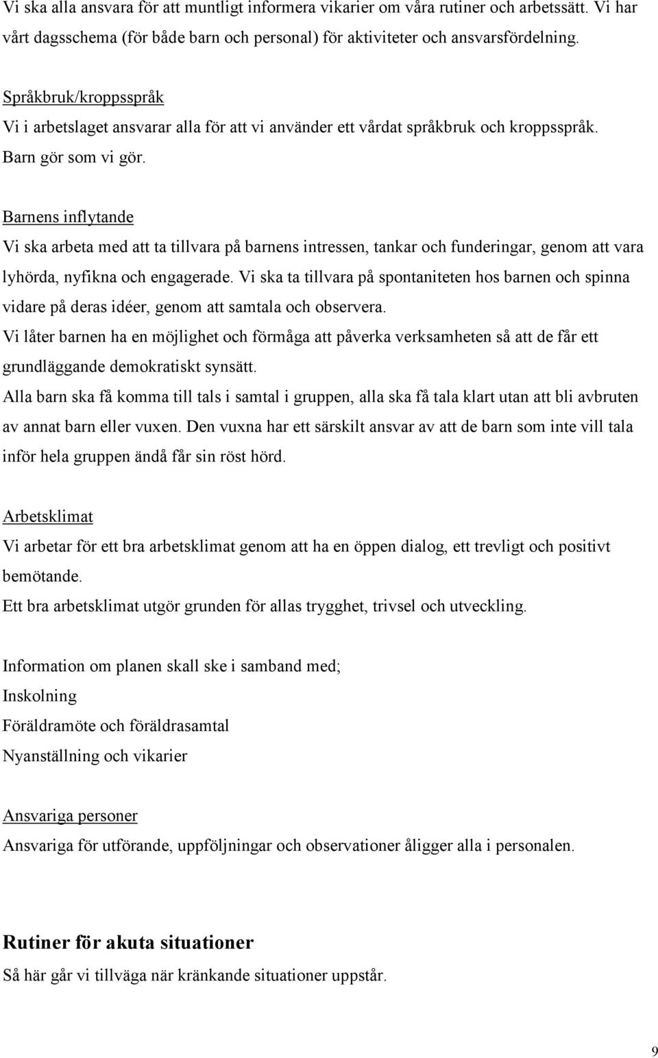 Barnens inflytande Vi ska arbeta med att ta tillvara på barnens intressen, tankar och funderingar, genom att vara lyhörda, nyfikna och engagerade.