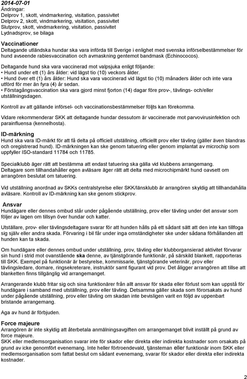 bandmask (Echinococos). Deltagande hund ska vara vaccinerad mot valpsjuka enligt följande: Hund under ett (1) års ålder: vid lägst tio (10) veckors ålder.