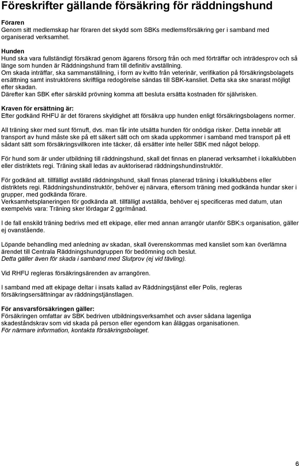 Om skada inträffar, ska sammanställning, i form av kvitto från veterinär, verifikation på försäkringsbolagets ersättning samt instruktörens skriftliga redogörelse sändas till SBK-kansliet.