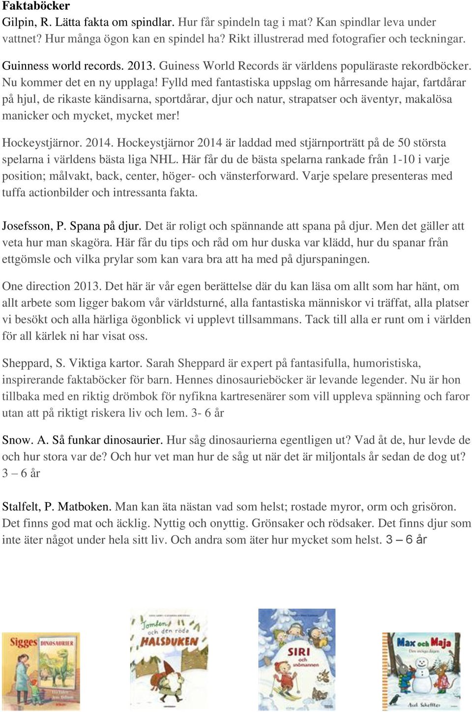 Fylld med fantastiska uppslag om hårresande hajar, fartdårar på hjul, de rikaste kändisarna, sportdårar, djur och natur, strapatser och äventyr, makalösa manicker och mycket, mycket mer!