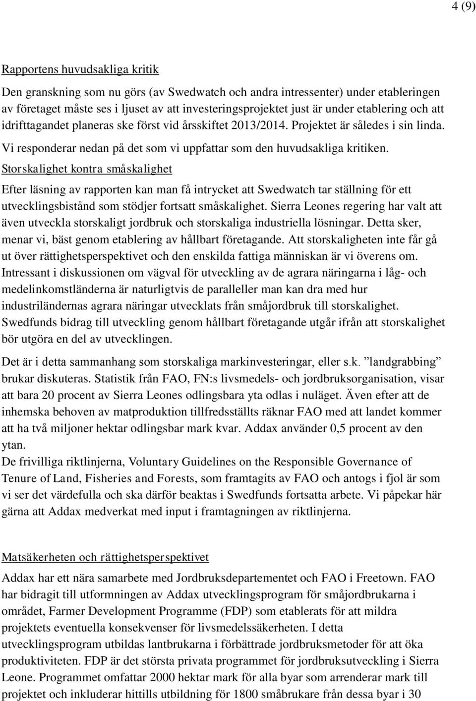 Storskalighet kontra småskalighet Efter läsning av rapporten kan man få intrycket att Swedwatch tar ställning för ett utvecklingsbistånd som stödjer fortsatt småskalighet.