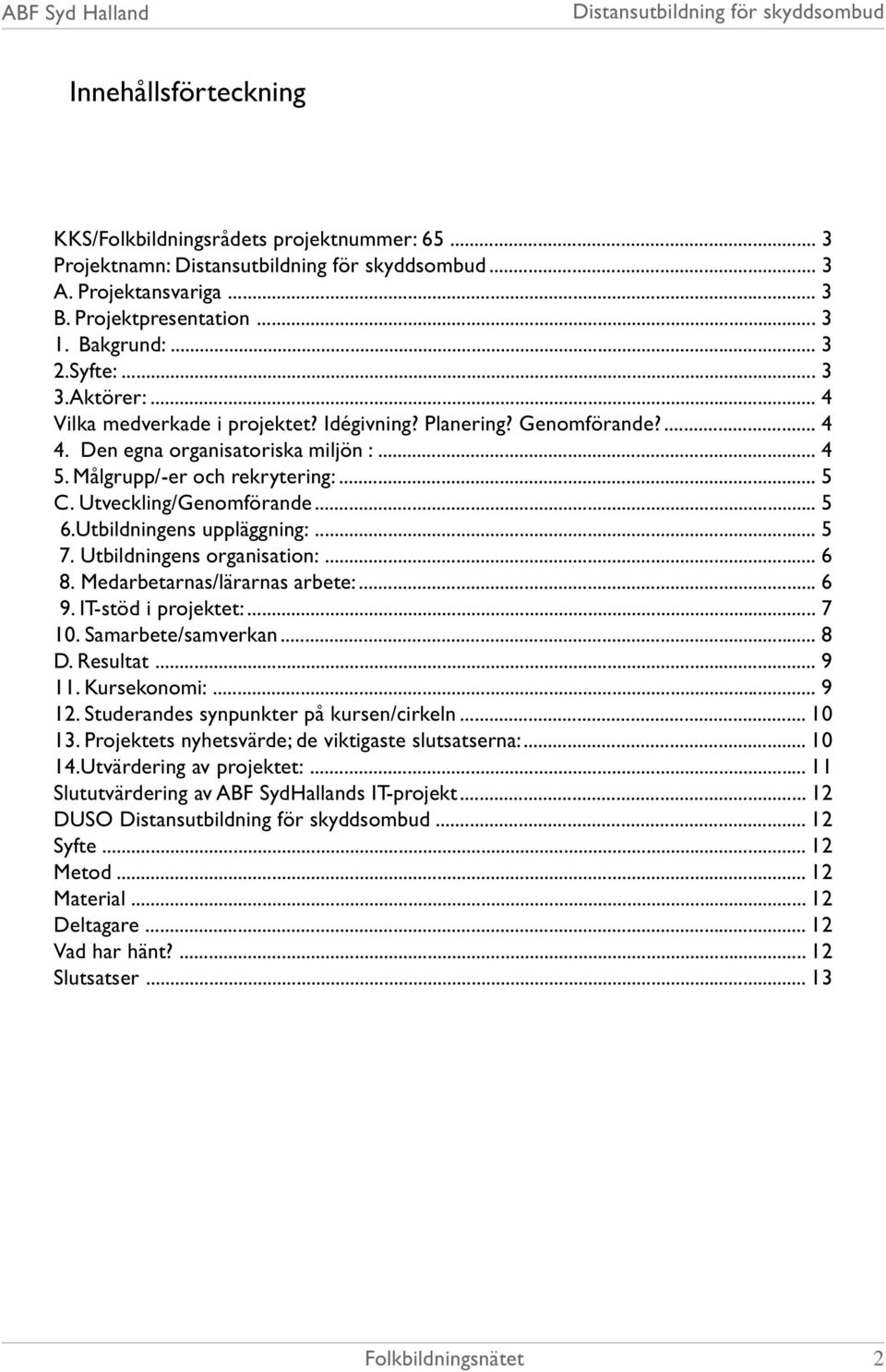 Utbildningens uppläggning:... 5 7. Utbildningens organisation:... 6 8. Medarbetarnas/lärarnas arbete:... 6 9. IT-stöd i projektet:... 7 10. Samarbete/samverkan... 8 D. Resultat... 9 11. Kursekonomi:.