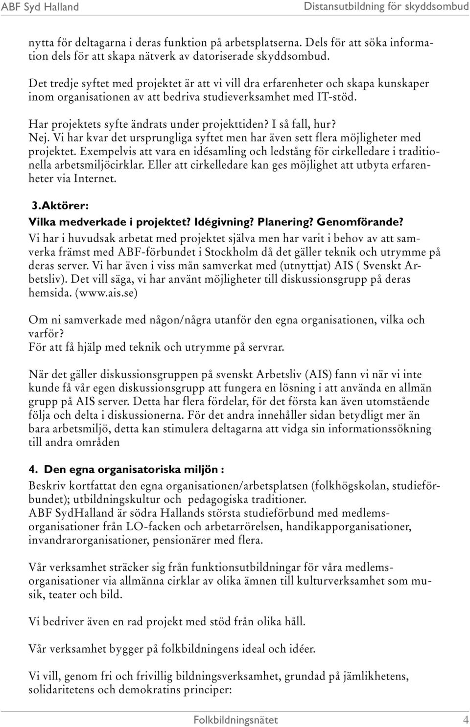 I så fall, hur? Nej. Vi har kvar det ursprungliga syftet men har även sett flera möjligheter med projektet.