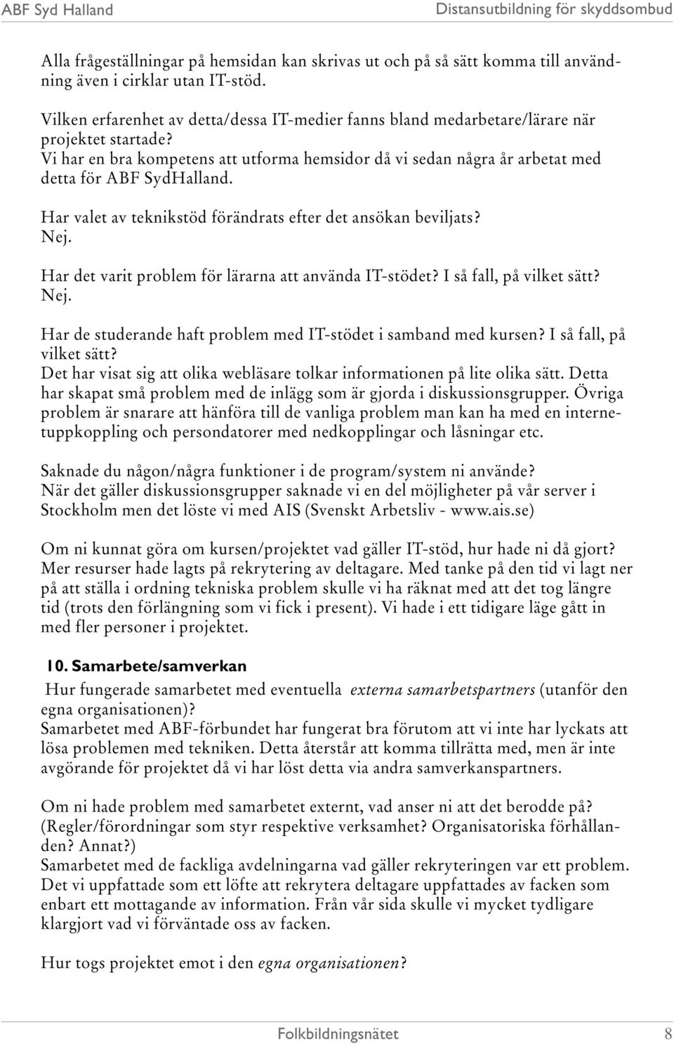 Vi har en bra kompetens att utforma hemsidor då vi sedan några år arbetat med detta för ABF SydHalland. Har valet av teknikstöd förändrats efter det ansökan beviljats? Nej.