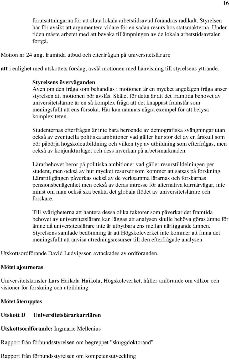 framtida utbud och efterfrågan på universitetslärare att i enlighet med utskottets förslag, avslå motionen med hänvisning till styrelsens yttrande.