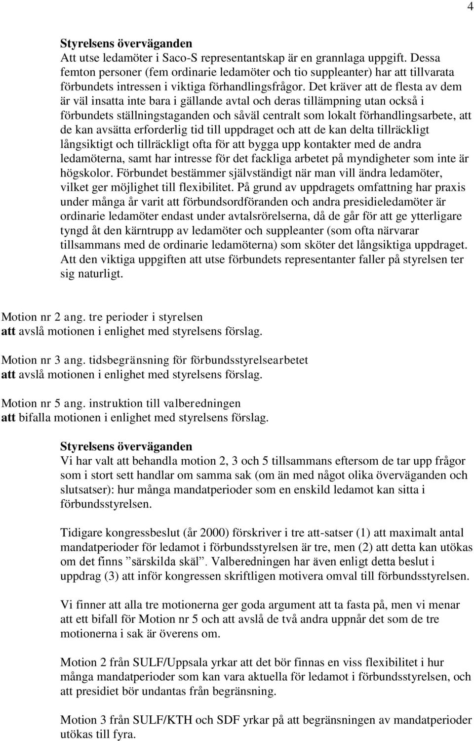 Det kräver att de flesta av dem är väl insatta inte bara i gällande avtal och deras tillämpning utan också i förbundets ställningstaganden och såväl centralt som lokalt förhandlingsarbete, att de kan