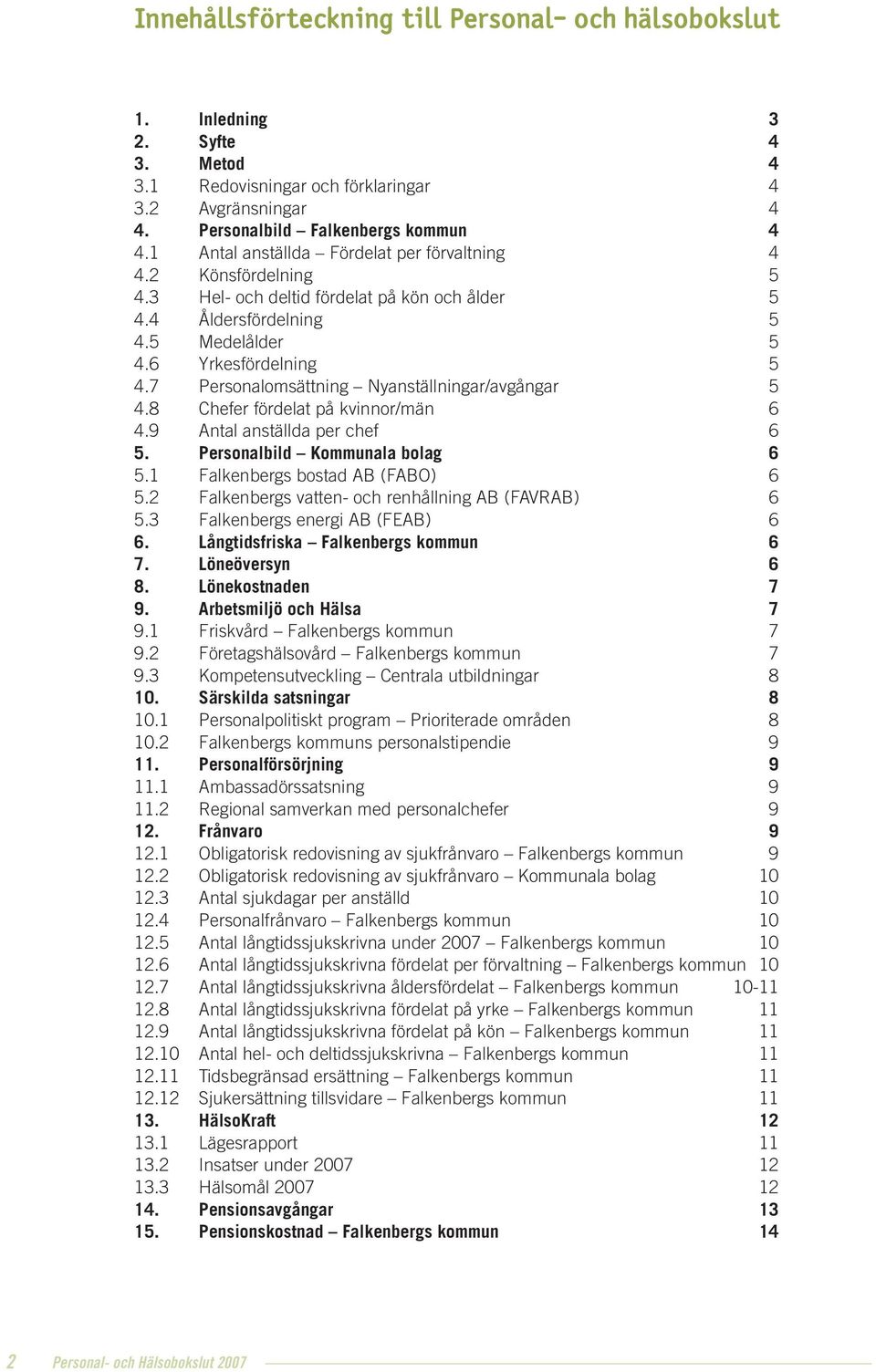 Personalomsättning Nyanställningar/avgångar 5.8 Chefer fördelat på kvinnor/män.9 Antal anställda per chef 5. Personalbild Kommunala bolag 5.1 Falkenbergs bostad AB (FABO) 5.