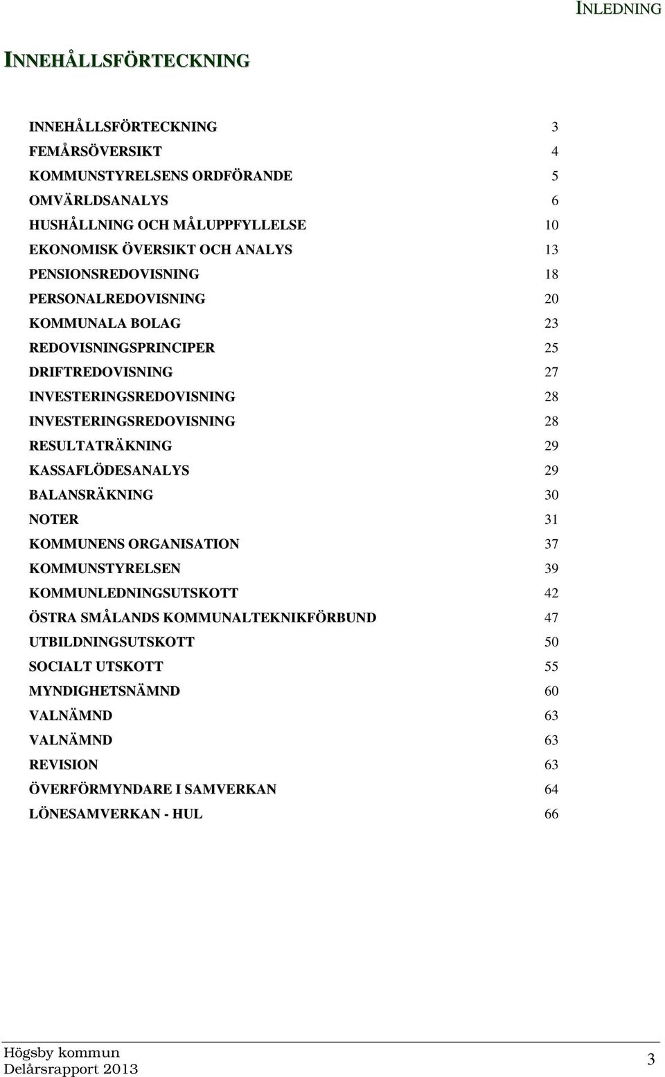 INVESTERINGSREDOVISNING 28 RESULTATRÄKNING 29 KASSAFLÖDESANALYS 29 BALANSRÄKNING 30 NOTER 31 KOMMUNENS ORGANISATION 37 KOMMUNSTYRELSEN 39 KOMMUNLEDNINGSUTSKOTT 42 ÖSTRA