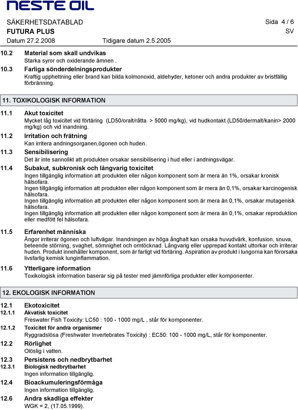 11.3 Sensibilisering Det är inte sannolikt att produkten orsakar sensibilisering i hud eller i andningsvägar. 11.