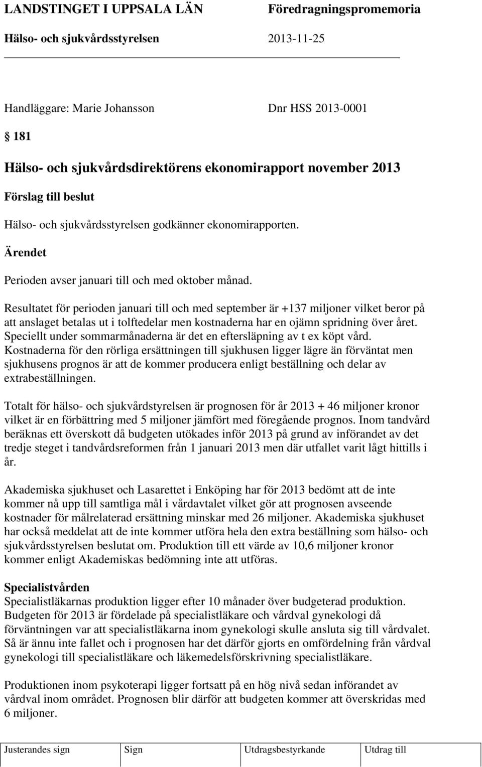 Resultatet för perioden januari till och med september är +137 miljoner vilket beror på att anslaget betalas ut i tolftedelar men kostnaderna har en ojämn spridning över året.