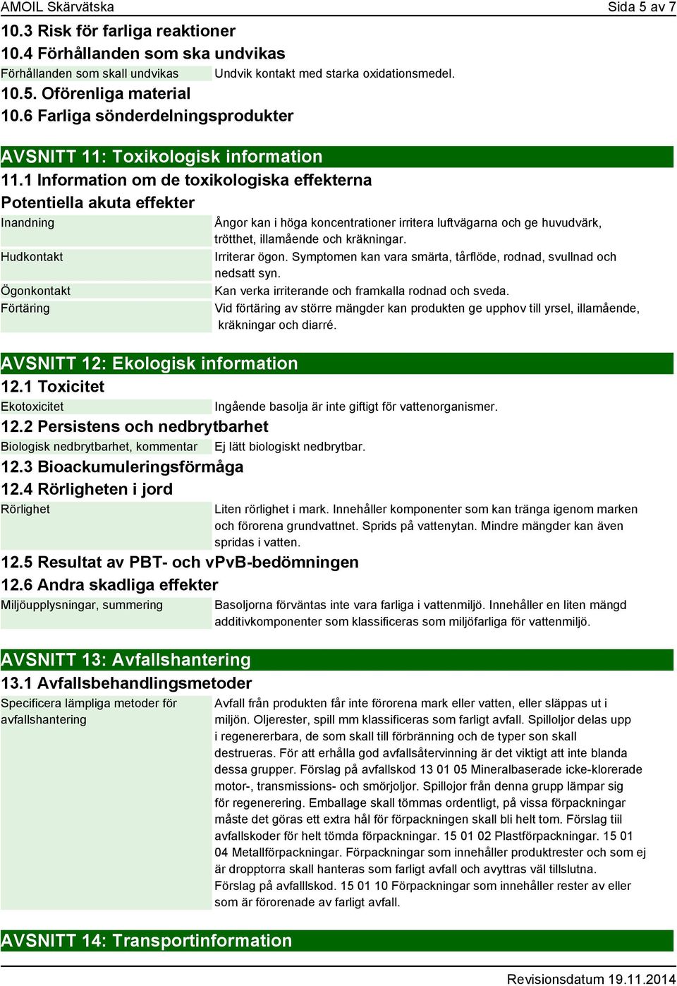 1 Information om de toxikologiska effekterna Potentiella akuta effekter Inandning Hudkontakt Ögonkontakt Förtäring AVSNITT 12: Ekologisk information 12.1 Toxicitet Ekotoxicitet 12.