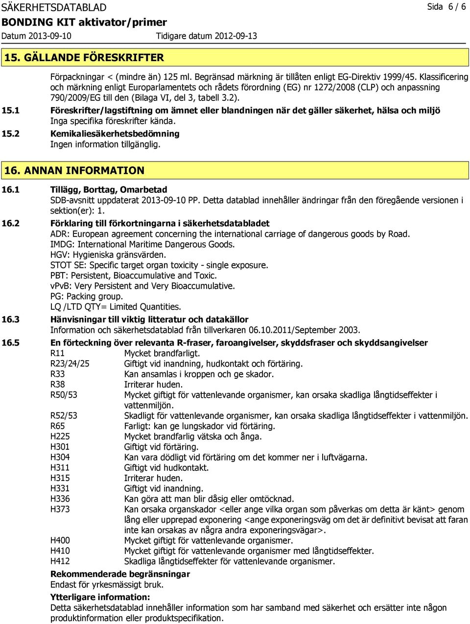 1 Föreskrifter/lagstiftning om ämnet eller blandningen när det gäller säkerhet, hälsa och miljö Inga specifika föreskrifter kända. 15.2 Kemikaliesäkerhetsbedömning 16. ANNAN INFORMATION 16.