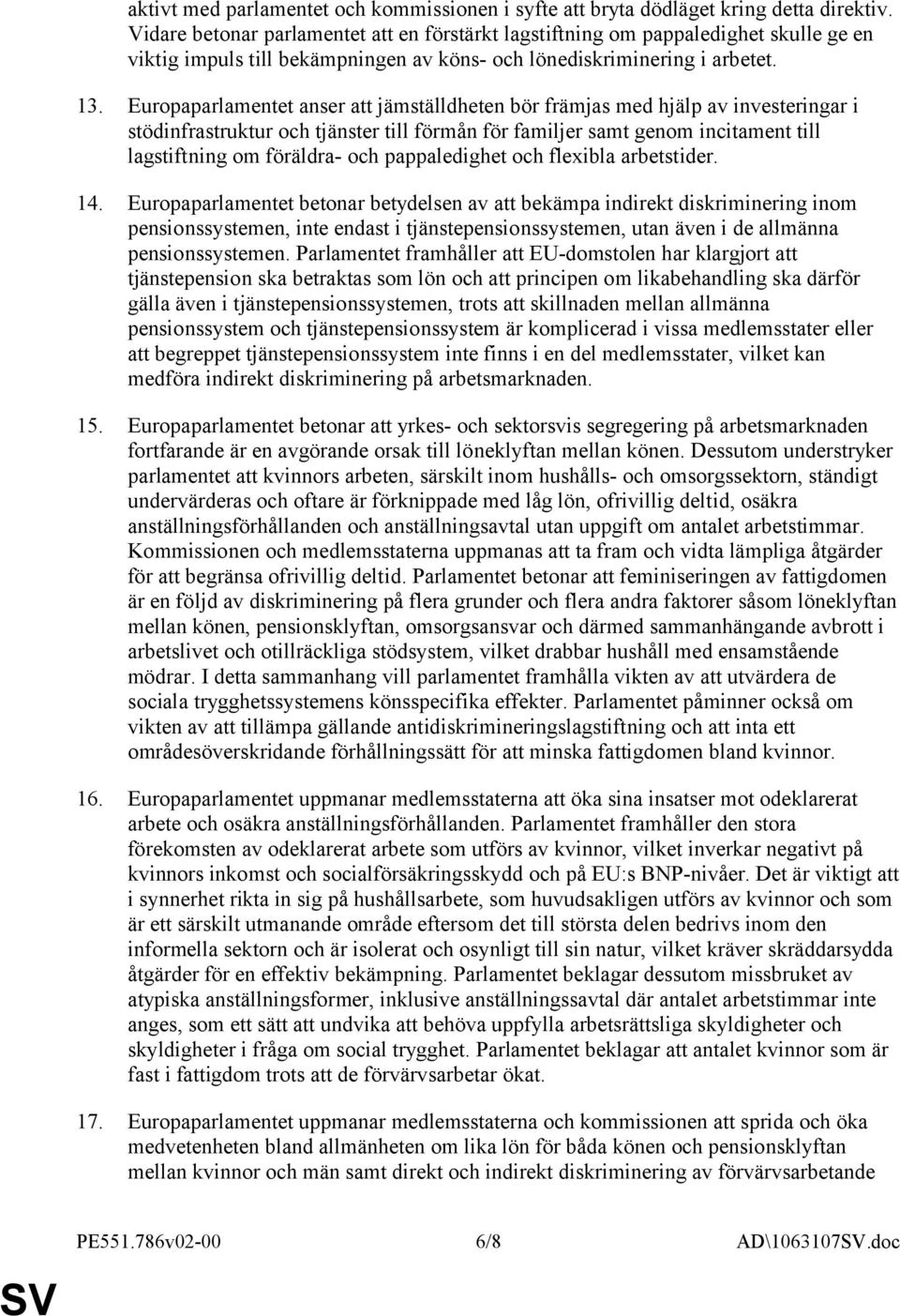 Europaparlamentet anser att jämställdheten bör främjas med hjälp av investeringar i stödinfrastruktur och tjänster till förmån för familjer samt genom incitament till lagstiftning om föräldra- och