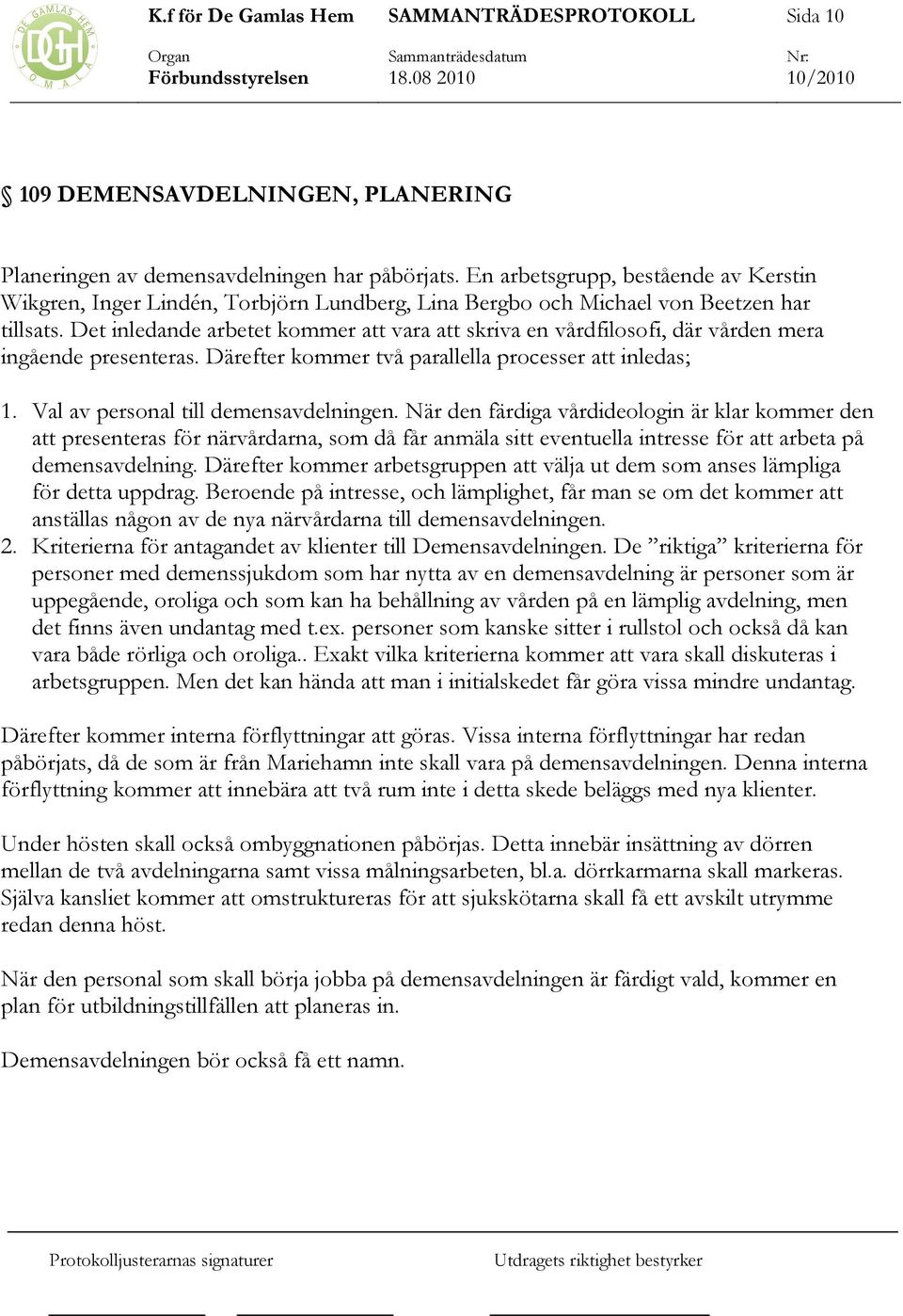 Det inledande arbetet kommer att vara att skriva en vårdfilosofi, där vården mera ingående presenteras. Därefter kommer två parallella processer att inledas; 1. Val av personal till demensavdelningen.