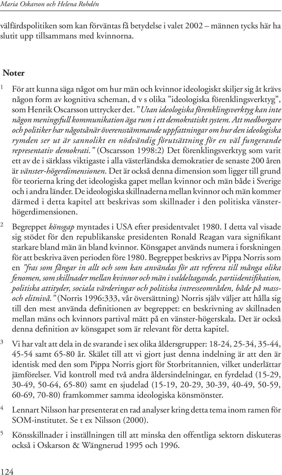 det. Utan ideologiska förenklingsverktyg kan inte någon meningsfull kommunikation äga rum i ett demokratiskt system.