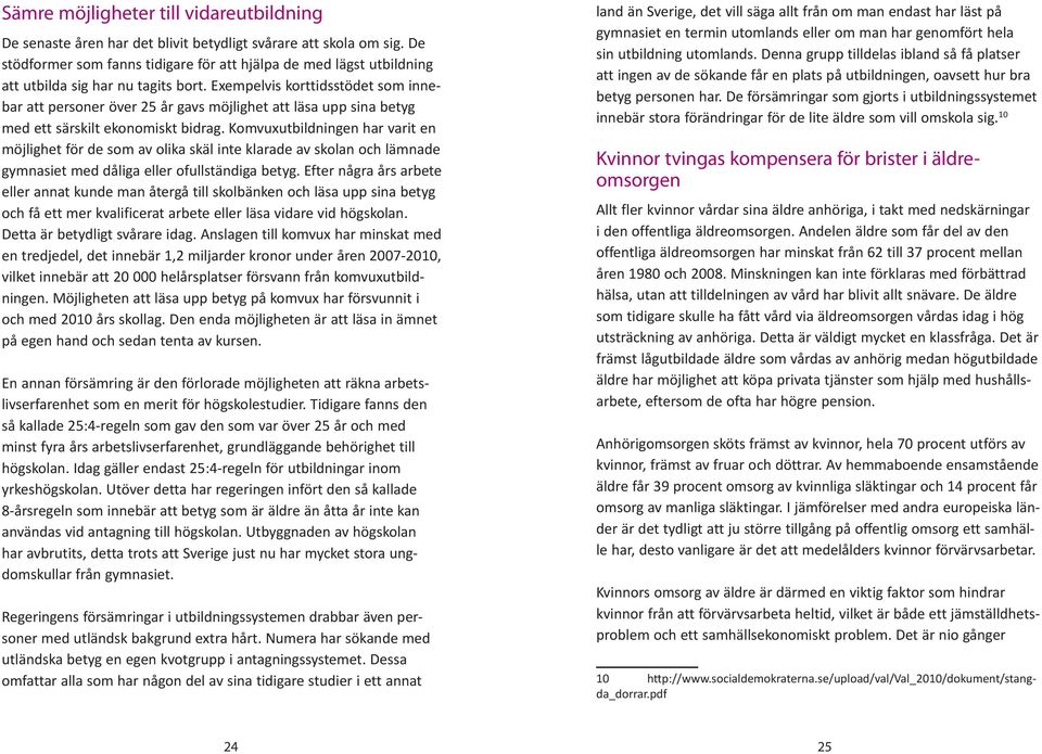 Exempelvis korttidsstödet som innebar att personer över 25 år gavs möjlighet att läsa upp sina betyg med ett särskilt ekonomiskt bidrag.