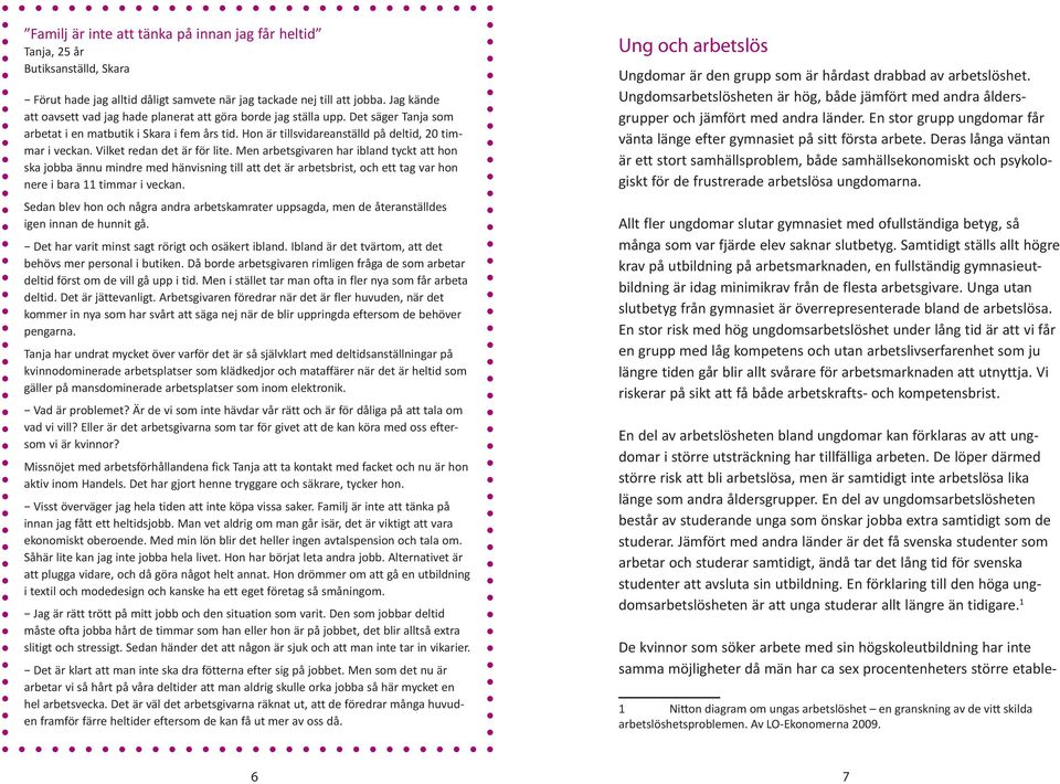 Vilket redan det är för lite. Men arbetsgivaren har ibland tyckt att hon ska jobba ännu mindre med hänvisning till att det är arbetsbrist, och ett tag var hon nere i bara 11 timmar i veckan.