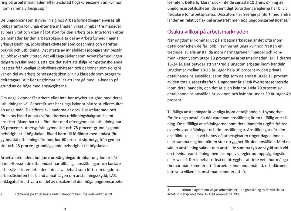 Inte förrän efter tre månader får den arbetssökande ta del av Arbetsförmedlingens yrkesvägledning, jobbsökaraktiviteter som coachning och därefter praktik och utbildning.