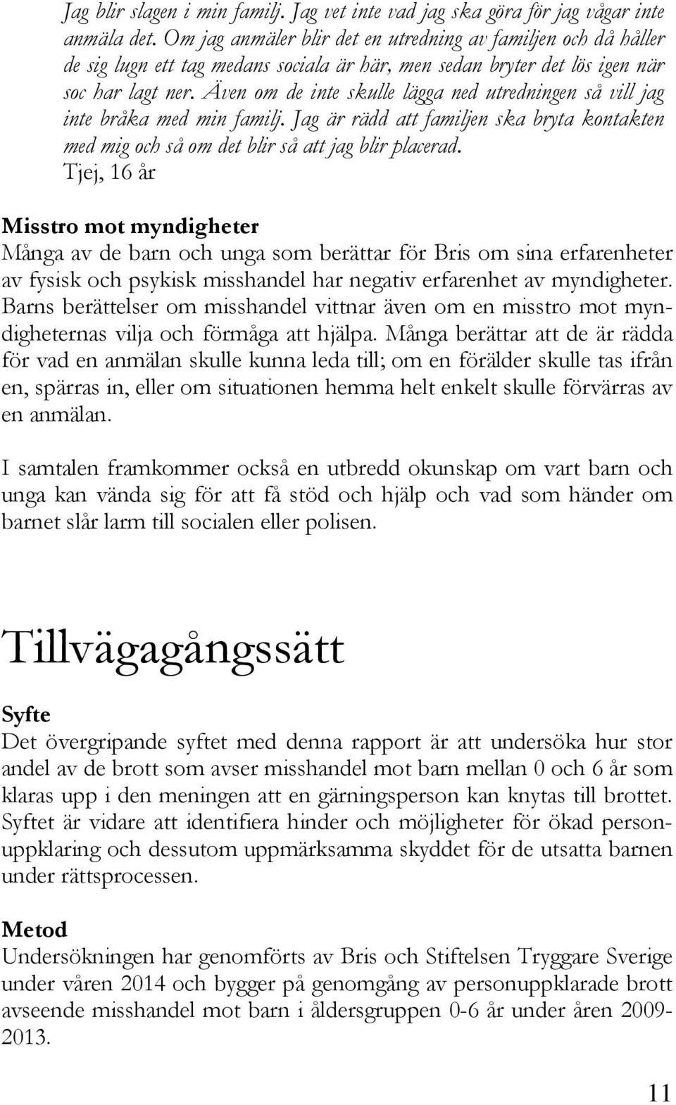 Även om de inte skulle lägga ned utredningen så vill jag inte bråka med min familj. Jag är rädd att familjen ska bryta kontakten med mig och så om det blir så att jag blir placerad.