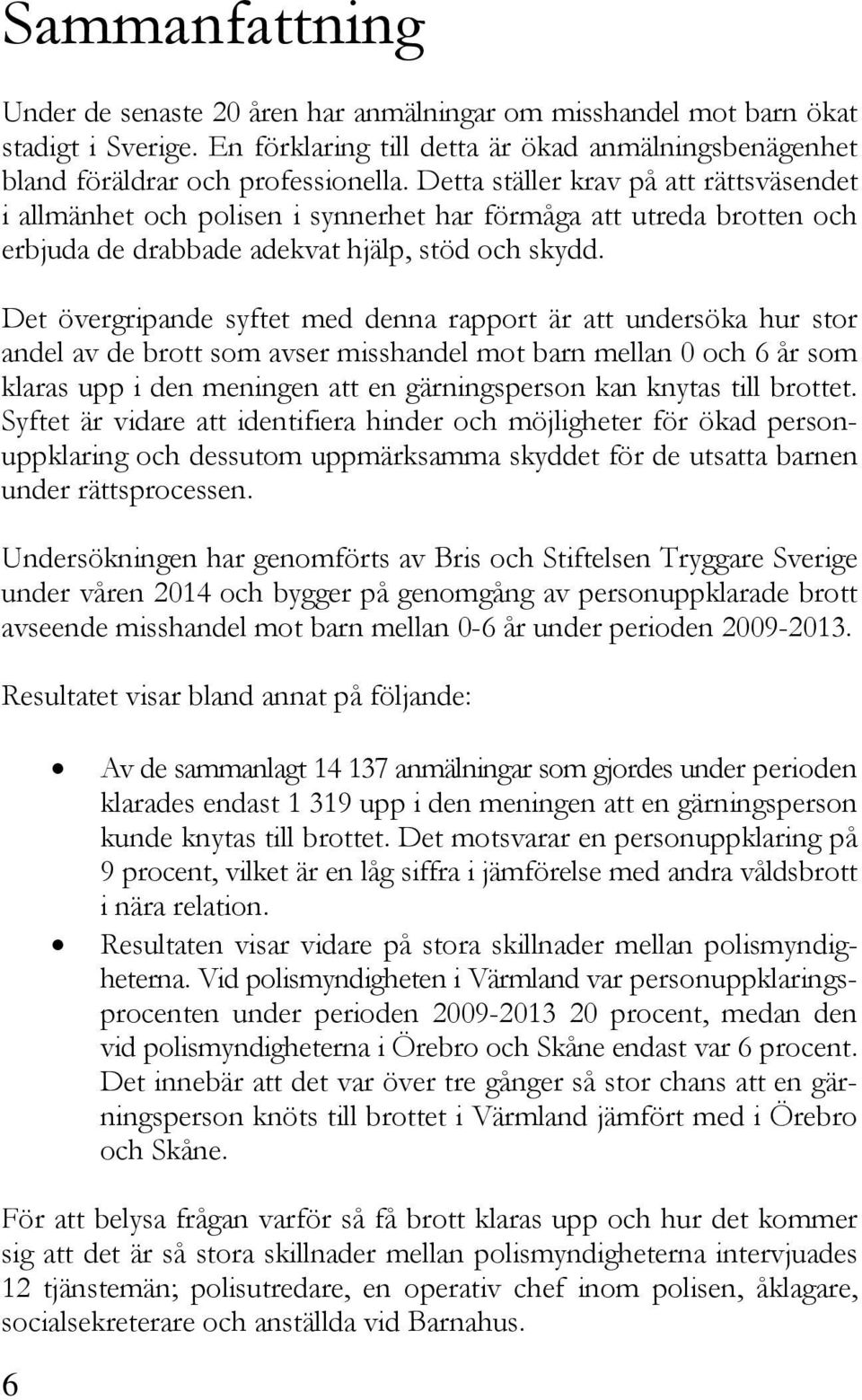 Det övergripande syftet med denna rapport är att undersöka hur stor andel av de brott som avser misshandel mot barn mellan 0 och 6 år som klaras upp i den meningen att en gärningsperson kan knytas