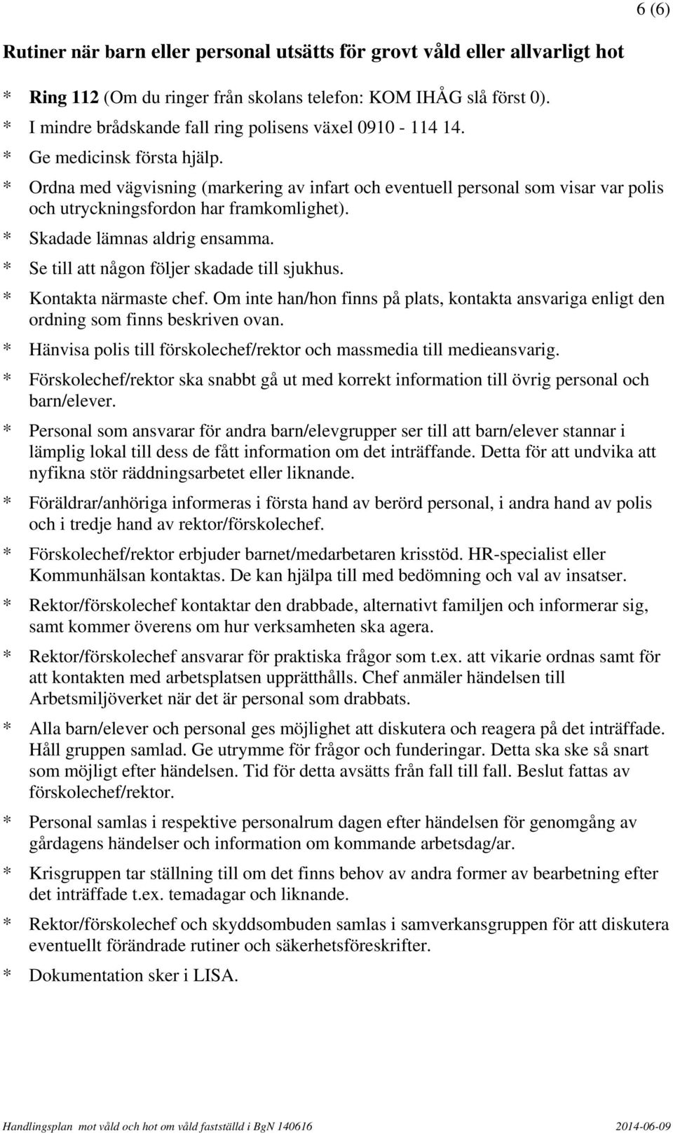 * Ordna med vägvisning (markering av infart och eventuell personal som visar var polis och utryckningsfordon har framkomlighet). * Skadade lämnas aldrig ensamma.