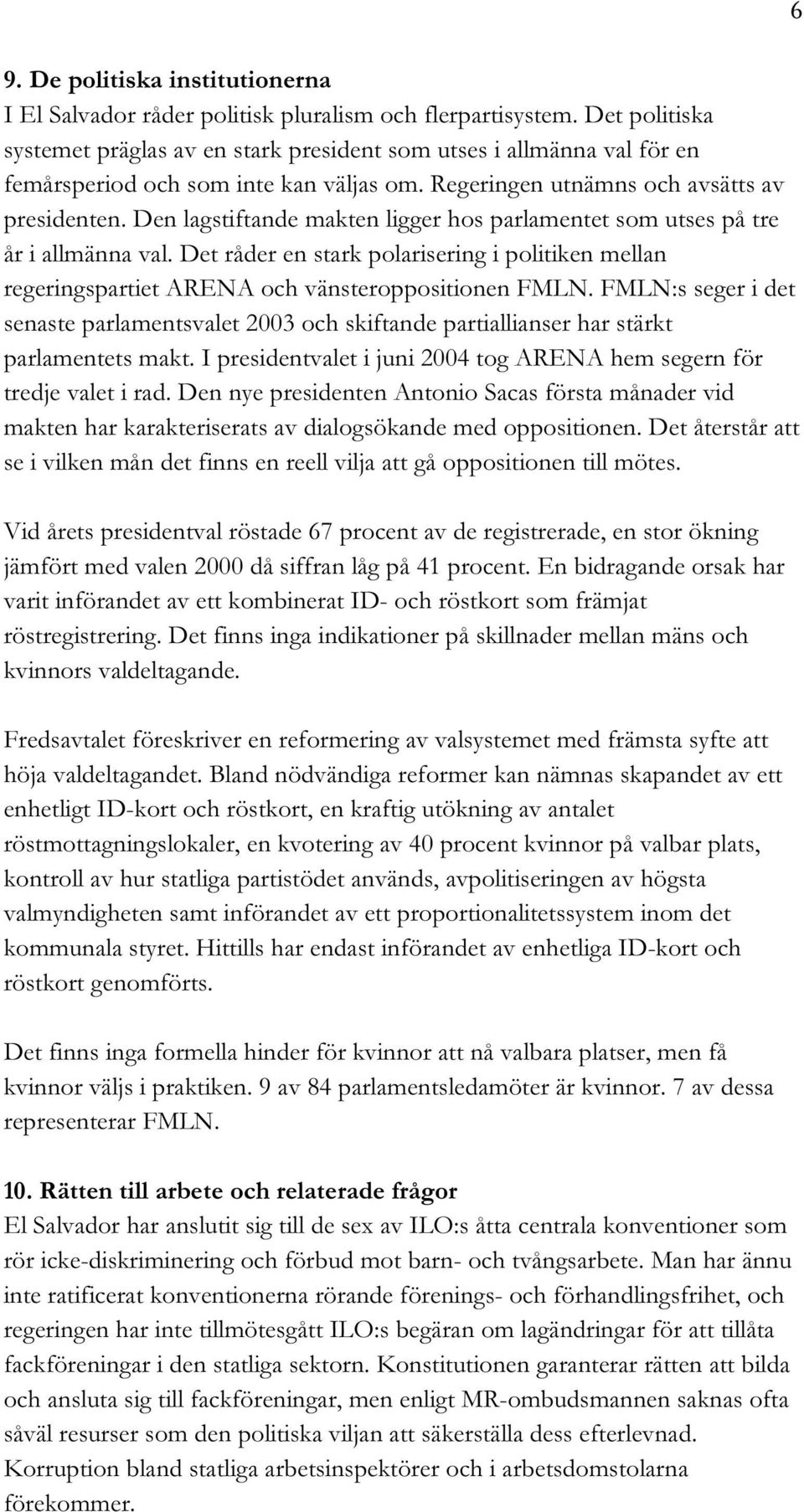 Den lagstiftande makten ligger hos parlamentet som utses på tre år i allmänna val. Det råder en stark polarisering i politiken mellan regeringspartiet ARENA och vänsteroppositionen FMLN.