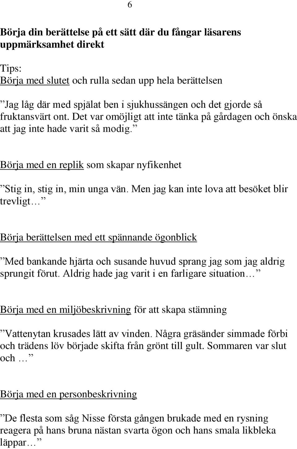 Men jag kan inte lova att besöket blir trevligt Börja berättelsen med ett spännande ögonblick Med bankande hjärta och susande huvud sprang jag som jag aldrig sprungit förut.