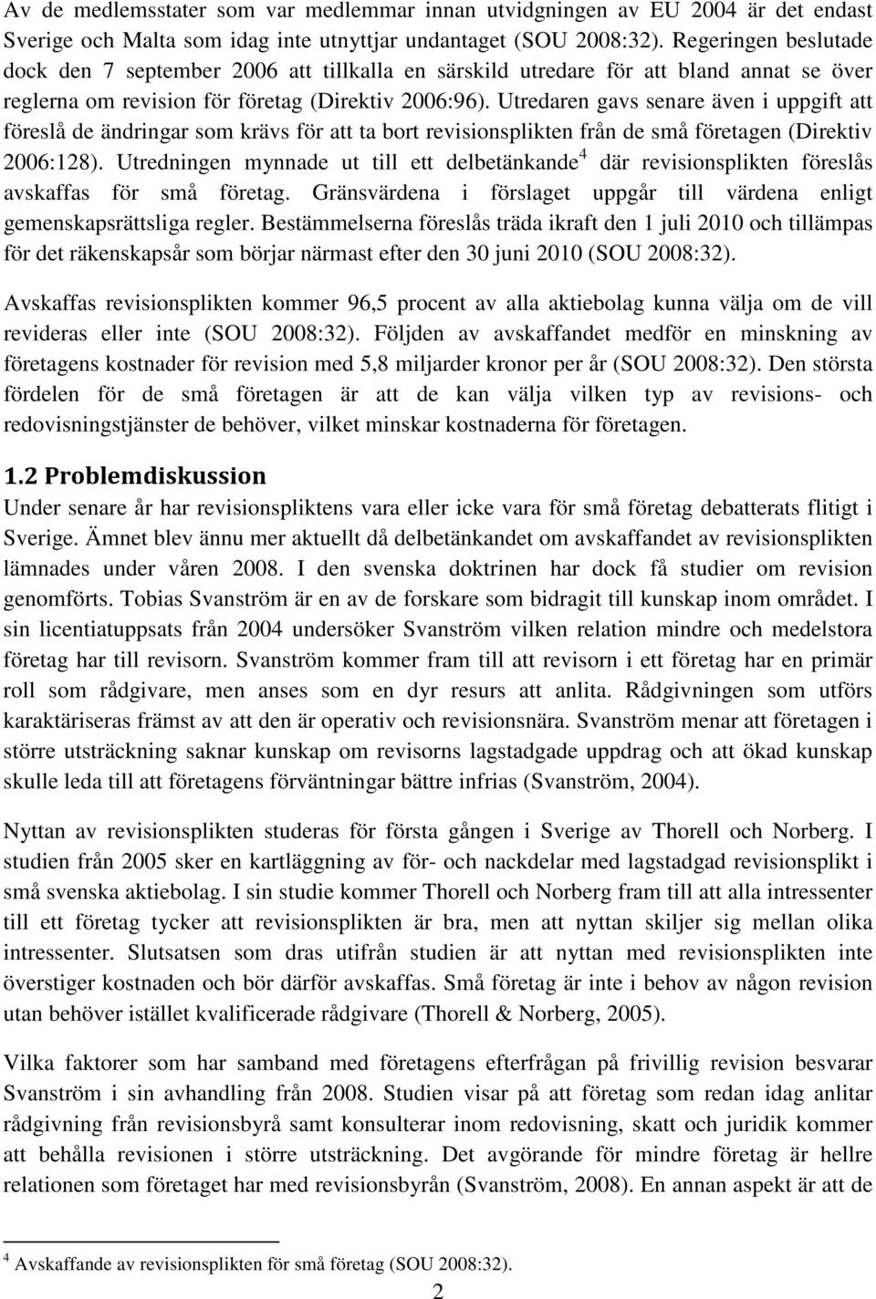 Utredaren gavs senare även i uppgift att föreslå de ändringar som krävs för att ta bort revisionsplikten från de små företagen (Direktiv 2006:128).