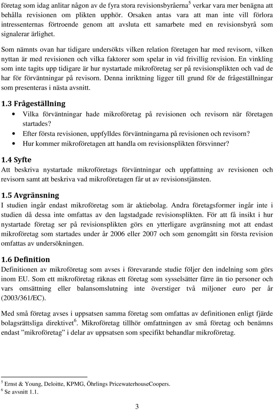 Som nämnts ovan har tidigare undersökts vilken relation företagen har med revisorn, vilken nyttan är med revisionen och vilka faktorer som spelar in vid frivillig revision.