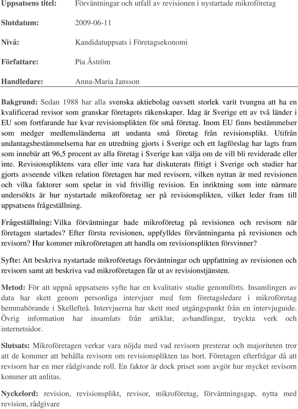 Idag är Sverige ett av två länder i EU som fortfarande har kvar revisionsplikten för små företag. Inom EU finns bestämmelser som medger medlemsländerna att undanta små företag från revisionsplikt.