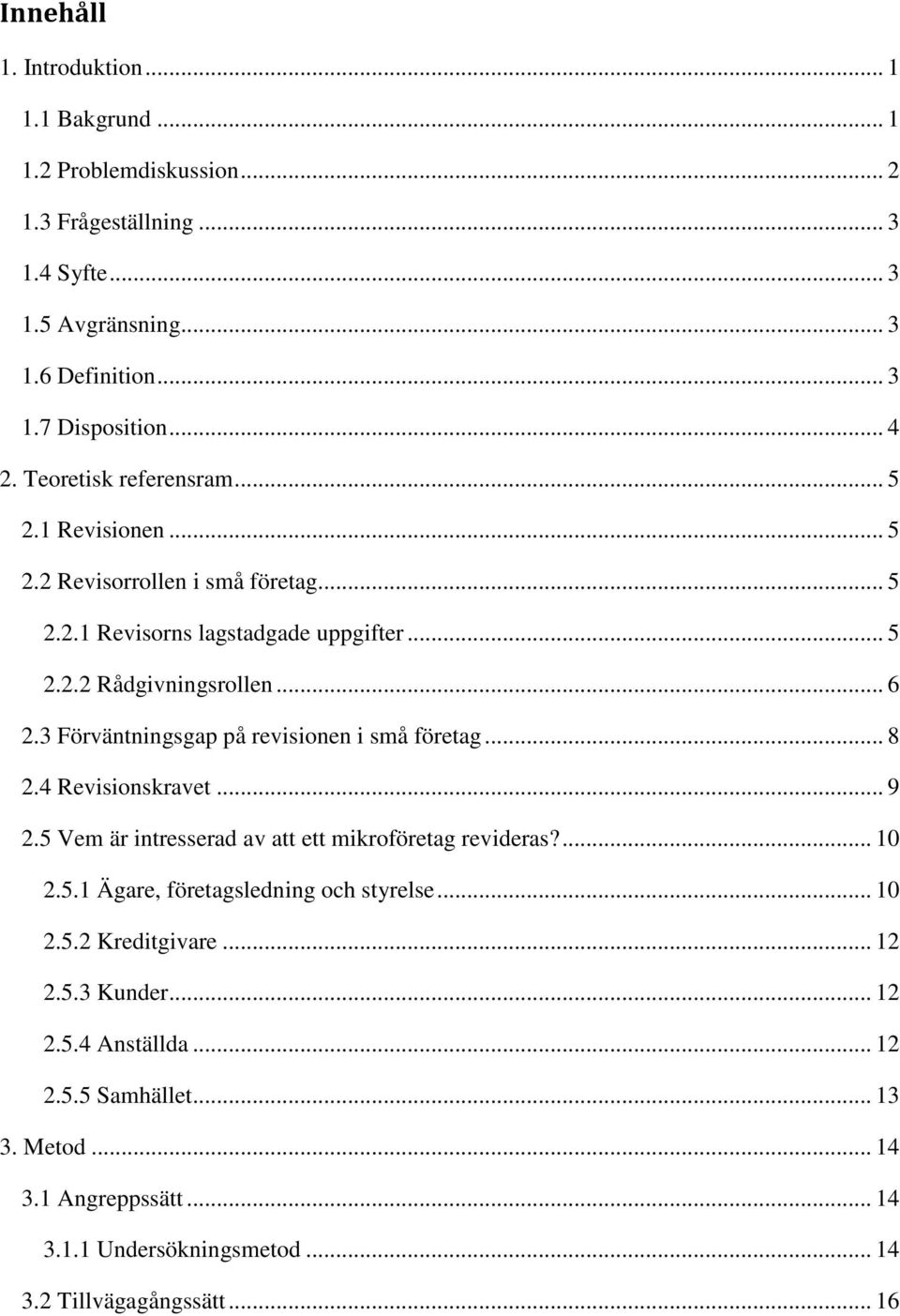 3 Förväntningsgap på revisionen i små företag... 8 2.4 Revisionskravet... 9 2.5 Vem är intresserad av att ett mikroföretag revideras?... 10 2.5.1 Ägare, företagsledning och styrelse.